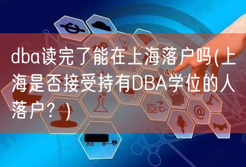 dba读完了能在上海落户吗(上海是否接受持有DBA学位的人落户？)