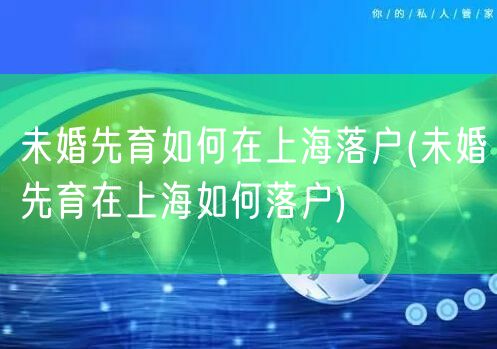 未婚先育如何在上海落户(未婚先育在上海如何落户)