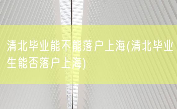 清北毕业能不能落户上海(清北毕业生能否落户上海)