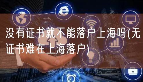 没有证书就不能落户上海吗(无证书难在上海落户)
