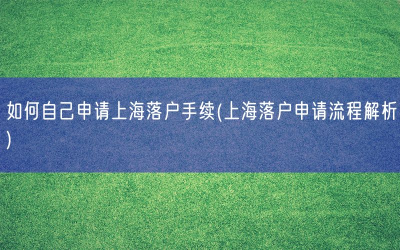 如何自己申请上海落户手续(上海落户申请流程解析)