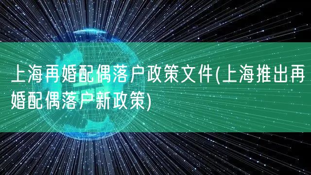上海再婚配偶落户政策文件(上海推出再婚配偶落户新政策)
