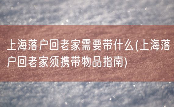 上海落户回老家需要带什么(上海落户回老家须携带物品指南)