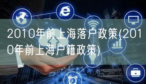 2010年前上海落户政策(2010年前上海户籍政策)