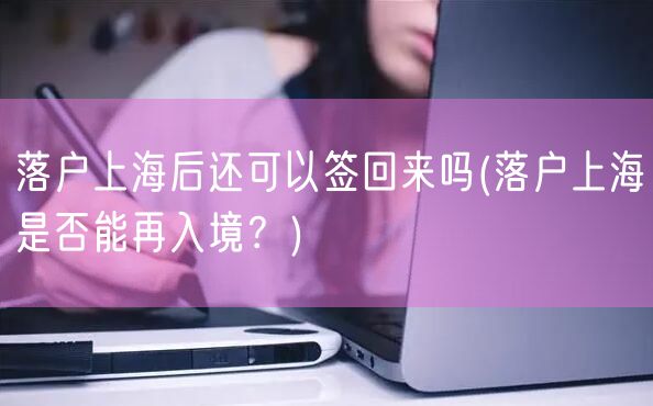 落户上海后还可以签回来吗(落户上海是否能再入境？)