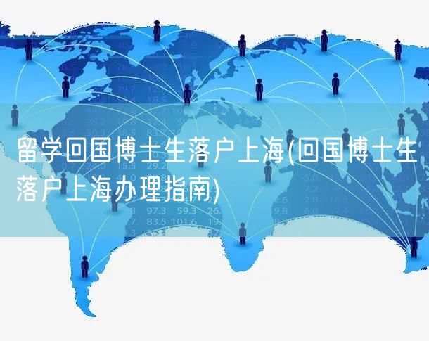 留学回国博士生落户上海(回国博士生落户上海办理指南)