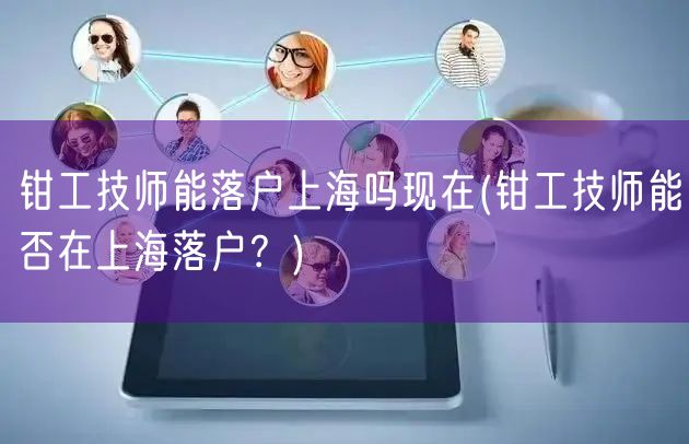钳工技师能落户上海吗现在(钳工技师能否在上海落户？)