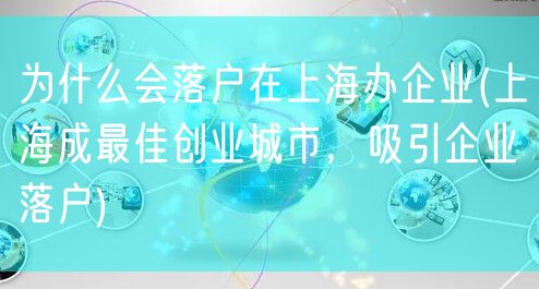 为什么会落户在上海办企业(上海成最佳创业城市，吸引企业落户)