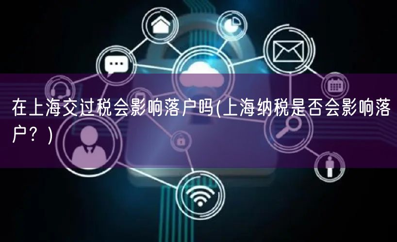 在上海交过税会影响落户吗(上海纳税是否会影响落户？)