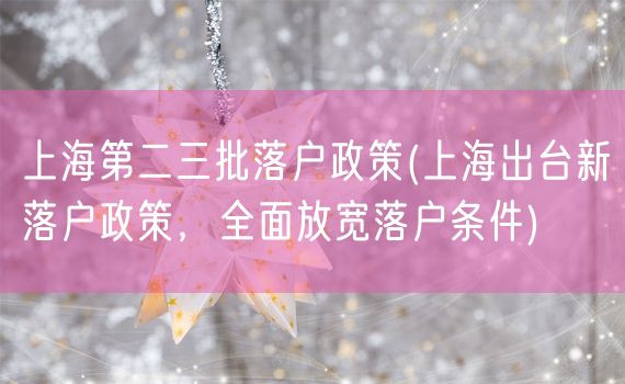 上海第二三批落户政策(上海出台新落户政策，全面放宽落户条件)