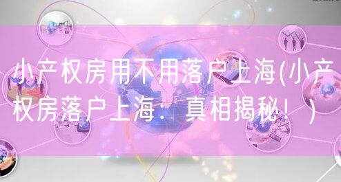 小产权房用不用落户上海(小产权房落户上海：真相揭秘！)