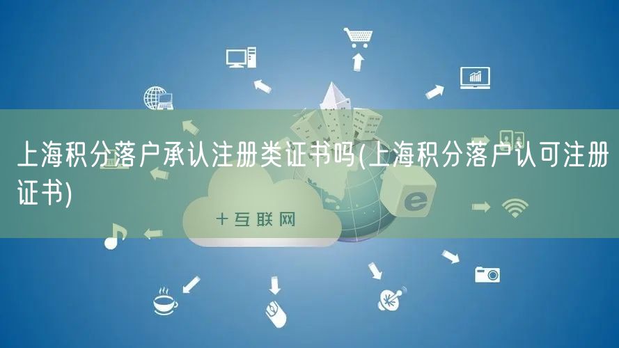 上海积分落户承认注册类证书吗(上海积分落户认可注册证书)