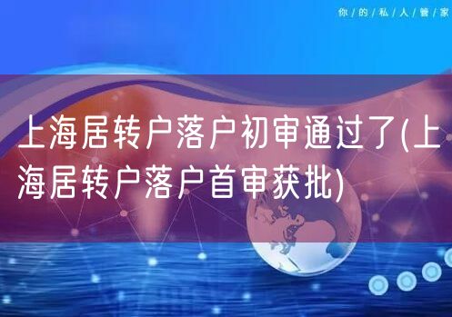 上海居转户落户初审通过了(上海居转户落户首审获批)