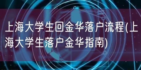 上海大学生回金华落户流程(上海大学生落户金华指南)
