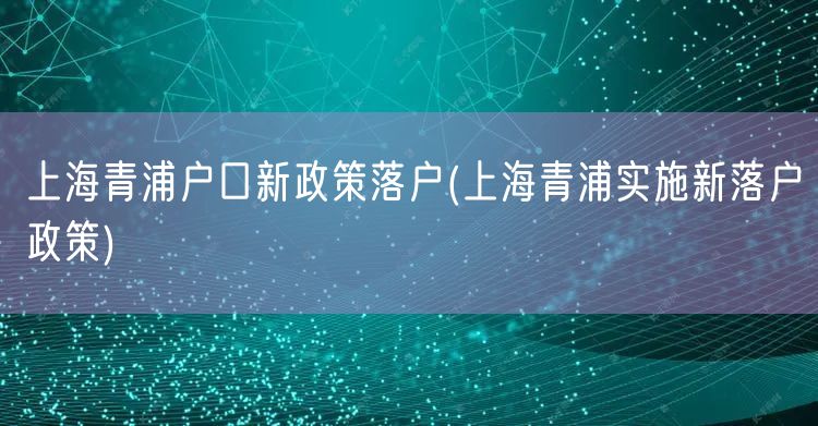 上海青浦户口新政策落户(上海青浦实施新落户政策)