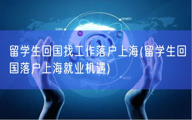 留学生回国找工作落户上海(留学生回国落户上海就业机遇)