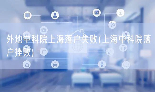 外地中科院上海落户失败(上海中科院落户挫败)