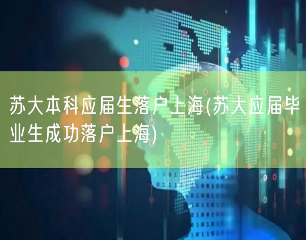 苏大本科应届生落户上海(苏大应届毕业生成功落户上海)