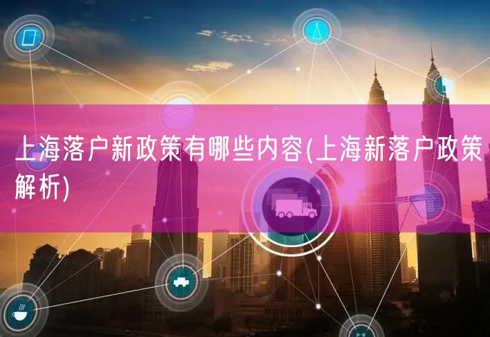 上海落户新政策有哪些内容(上海新落户政策解析)