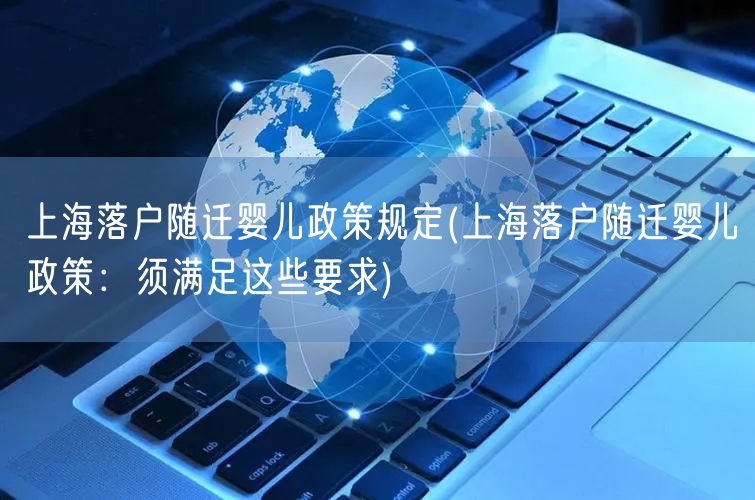 上海落户随迁婴儿政策规定(上海落户随迁婴儿政策：须满足这些要求)