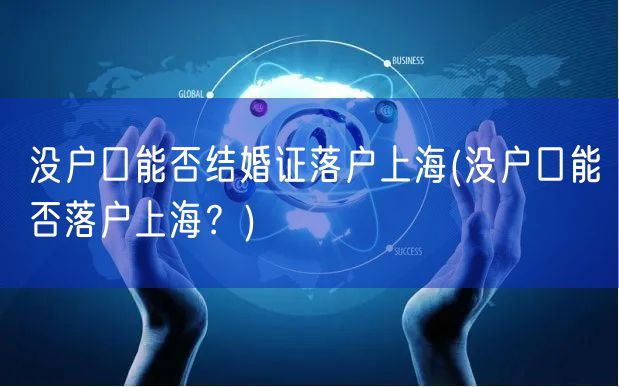 没户口能否结婚证落户上海(没户口能否落户上海？)