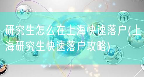 研究生怎么在上海快速落户(上海研究生快速落户攻略)