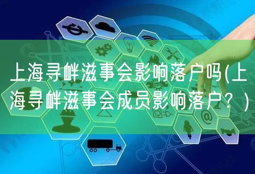 上海寻衅滋事会影响落户吗(上海寻衅滋事会成员影响落户？)