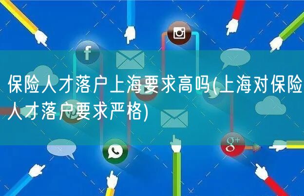 保险人才落户上海要求高吗(上海对保险人才落户要求严格)
