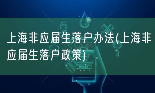 上海非应届生落户办法(上海非应届生落户政策)