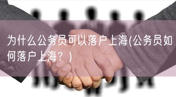 为什么公务员可以落户上海(公务员如何落户上海？)
