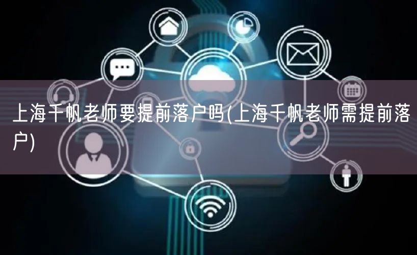 上海千帆老师要提前落户吗(上海千帆老师需提前落户)
