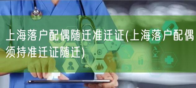 上海落户配偶随迁准迁证(上海落户配偶须持准迁证随迁)