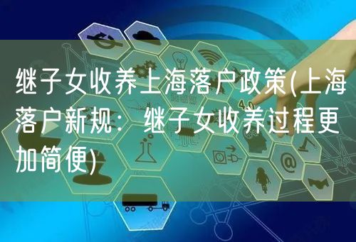 继子女收养上海落户政策(上海落户新规：继子女收养过程更加简便)