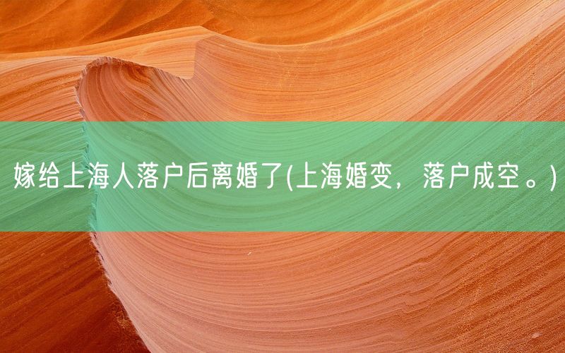 嫁给上海人落户后离婚了(上海婚变，落户成空。)