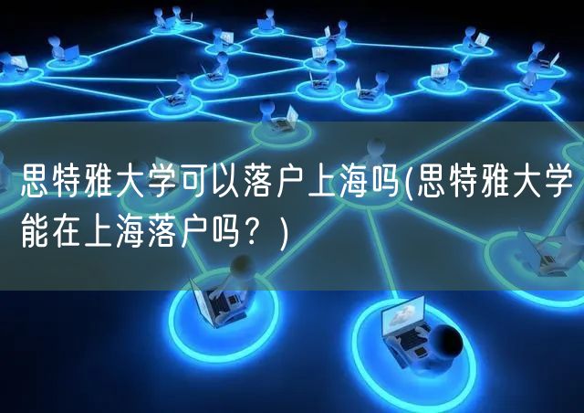 思特雅大学可以落户上海吗(思特雅大学能在上海落户吗？)