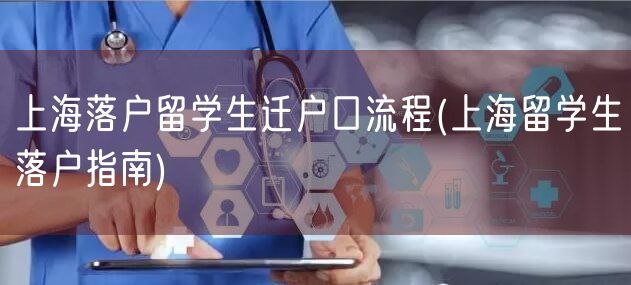 上海落户留学生迁户口流程(上海留学生落户指南)