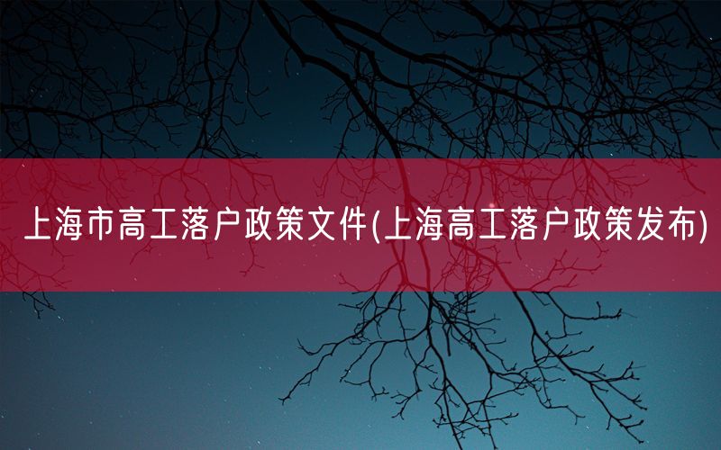 上海市高工落户政策文件(上海高工落户政策发布)