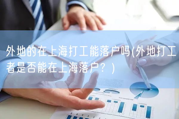 外地的在上海打工能落户吗(外地打工者是否能在上海落户？)