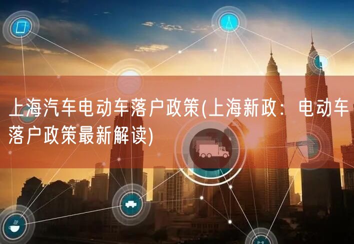 上海汽车电动车落户政策(上海新政：电动车落户政策最新解读)