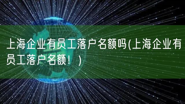 上海企业有员工落户名额吗(上海企业有员工落户名额！)