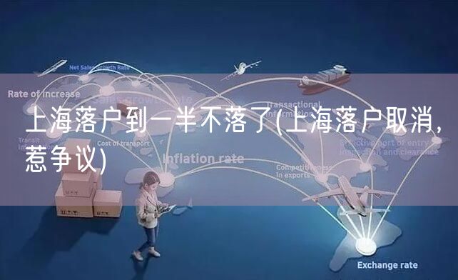 上海落户到一半不落了(上海落户取消，惹争议)