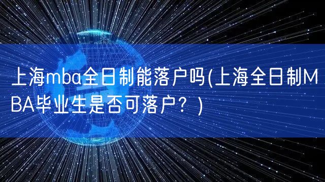 上海mba全日制能落户吗(上海全日制MBA毕业生是否可落户？)