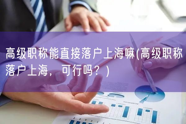高级职称能直接落户上海嘛(高级职称落户上海，可行吗？)