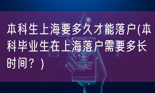 本科生上海要多久才能落户(本科毕业生在上海落户需要多长时间？)
