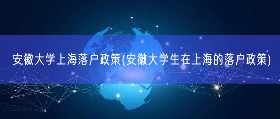 安徽大学上海落户政策(安徽大学生在上海的落户政策)