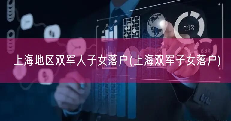 上海地区双军人子女落户(上海双军子女落户)