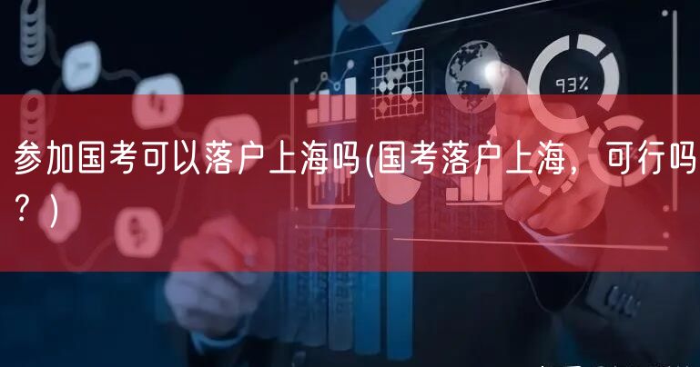 参加国考可以落户上海吗(国考落户上海，可行吗？)