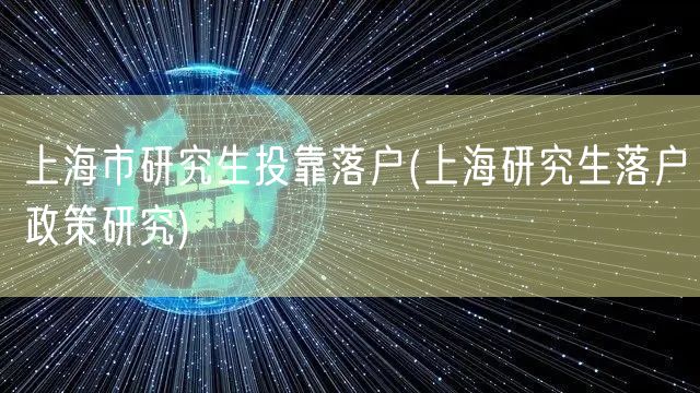 上海市研究生投靠落户(上海研究生落户政策研究)