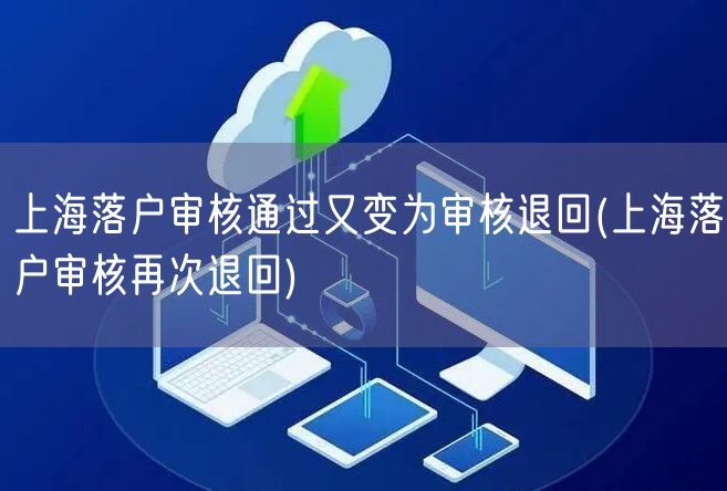 上海落户审核通过又变为审核退回(上海落户审核再次退回)