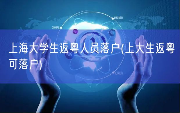 上海大学生返粤人员落户(上大生返粤可落户)
